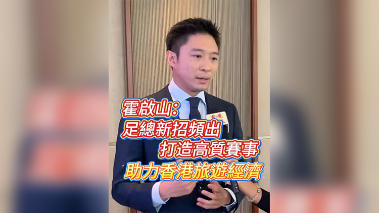 有片丨霍啟山：足總新招頻出 打造高質(zhì)賽事 助力香港旅遊經(jīng)濟