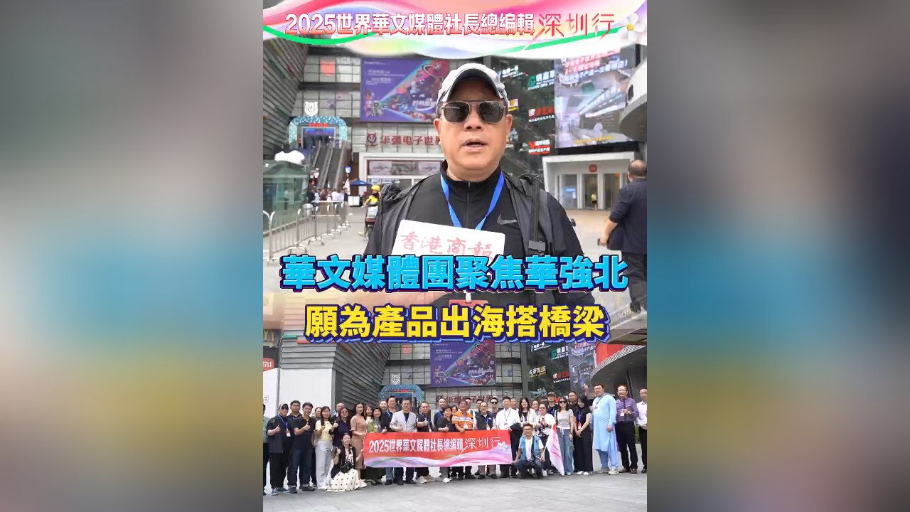 有片｜華文媒體團(tuán)聚焦華強(qiáng)北：沉醉多元好物 願(yuàn)為產(chǎn)品出海搭橋樑
