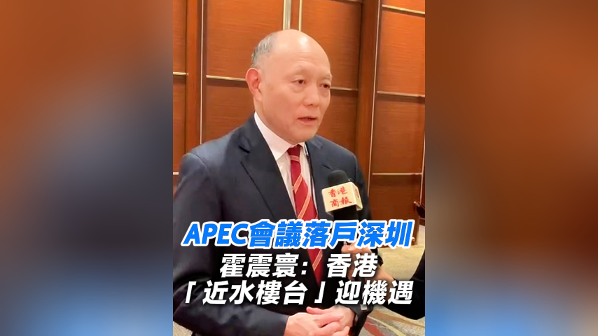 有片丨APEC會(huì)議落戶深圳 霍震寰：香港「近水樓臺(tái)」迎機(jī)遇