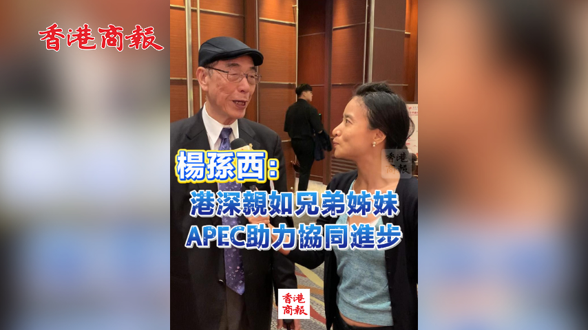 有片丨楊孫西：港深親如兄弟姊妹 APEC助力協(xié)同進(jìn)步