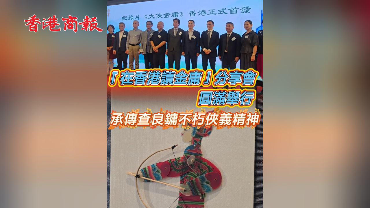 有片丨「在香港讀金庸」分享會(huì)圓滿舉行 承傳查良鏞不朽俠義精神