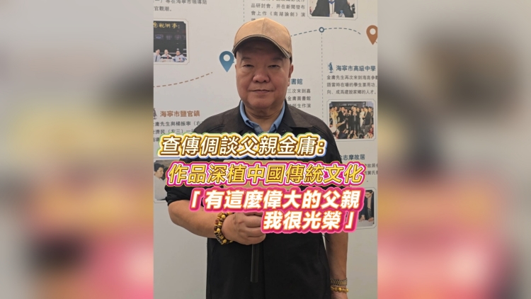 有片｜查傳倜談父親金庸：作品深植中國傳統(tǒng)文化「有這麼偉大的父親我很光榮」