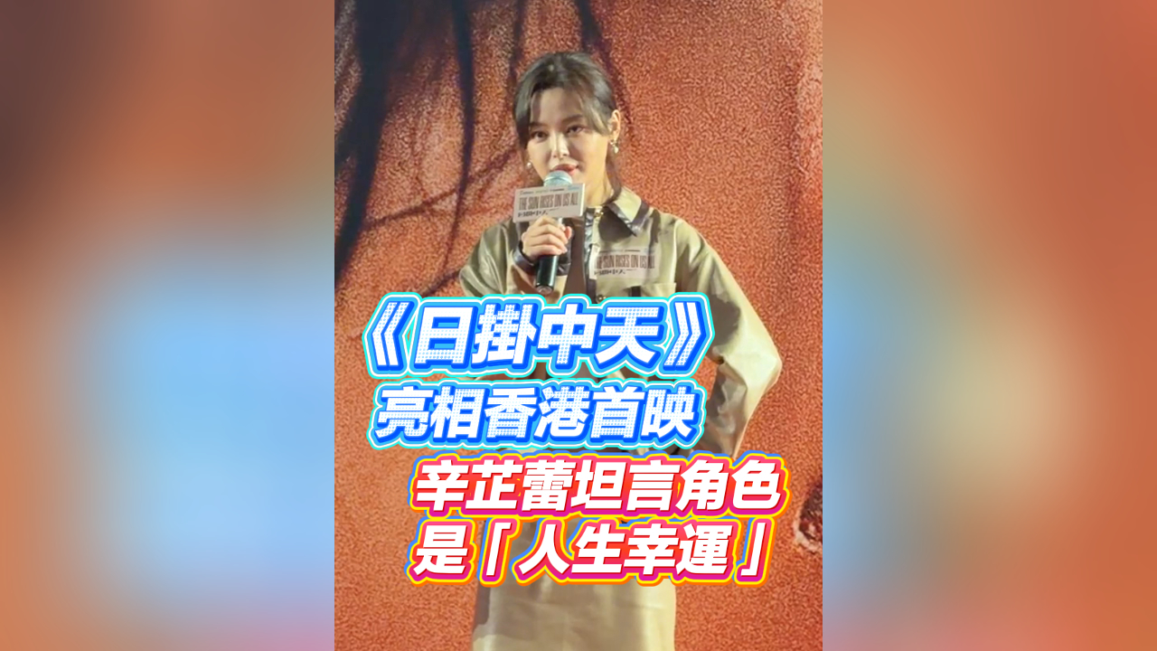有片｜《日掛中天》亮相香港首映 辛芷蕾坦言角色是「人生幸運(yùn)」