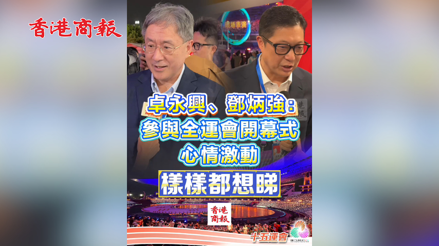 有片丨卓永興、鄧炳強(qiáng)：參與全運(yùn)會(huì)開幕式 心情激動(dòng) 樣樣都想睇｜中國工商銀行（亞洲）特約 