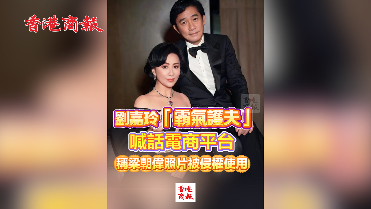 有片丨劉嘉玲「霸氣護(hù)夫」 喊話電商平臺(tái) 稱梁朝偉照片被侵權(quán)使用