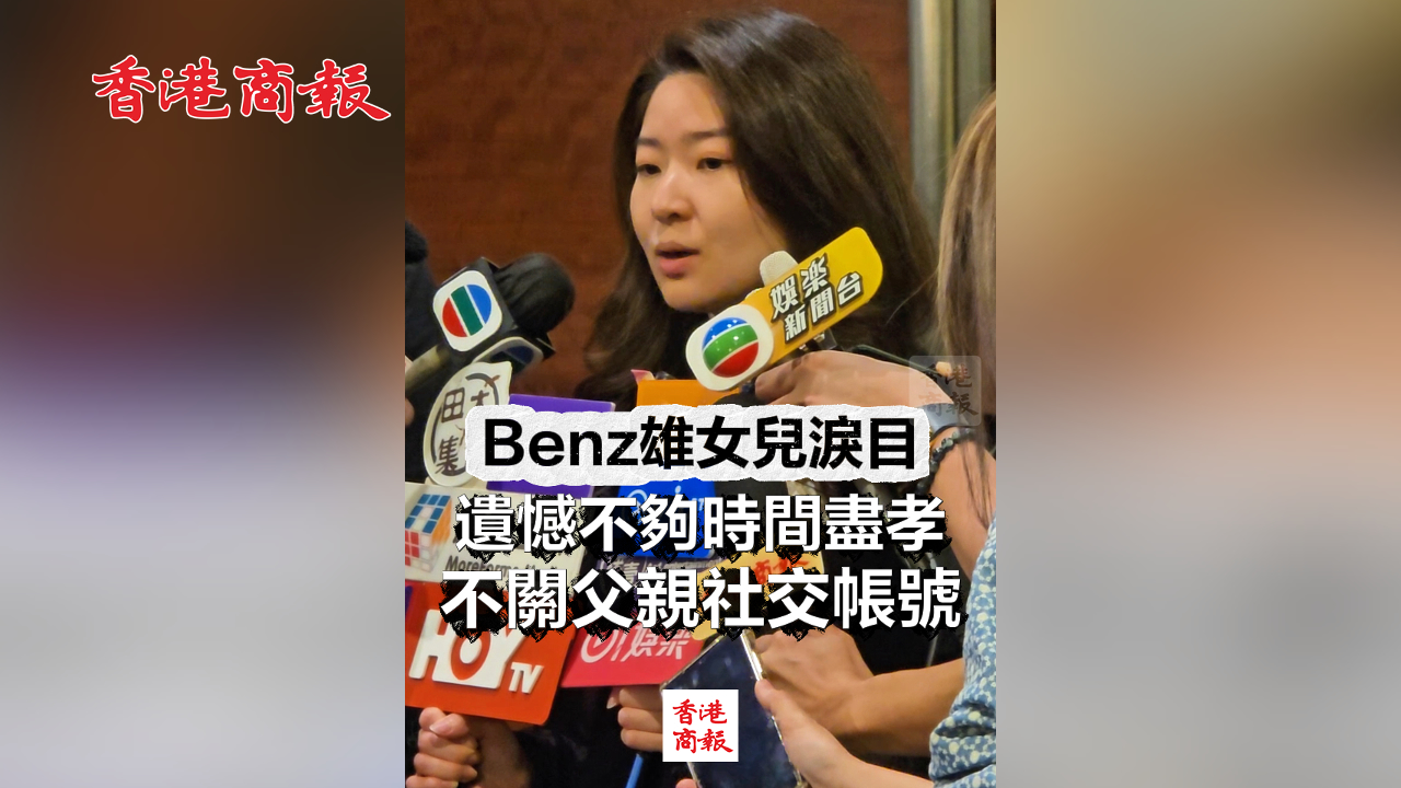 有片丨Benz雄女兒淚目：遺憾不夠時間盡孝 不關(guān)父親社交帳號