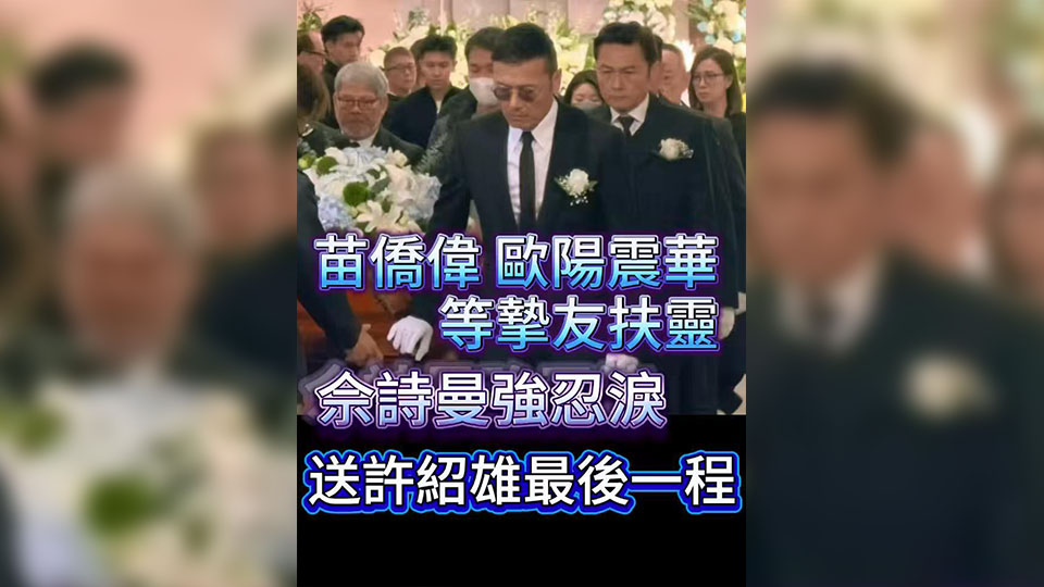 有片 | 苗僑偉歐陽震華等摯友扶靈 佘詩曼強(qiáng)忍淚 送許紹雄最後一程