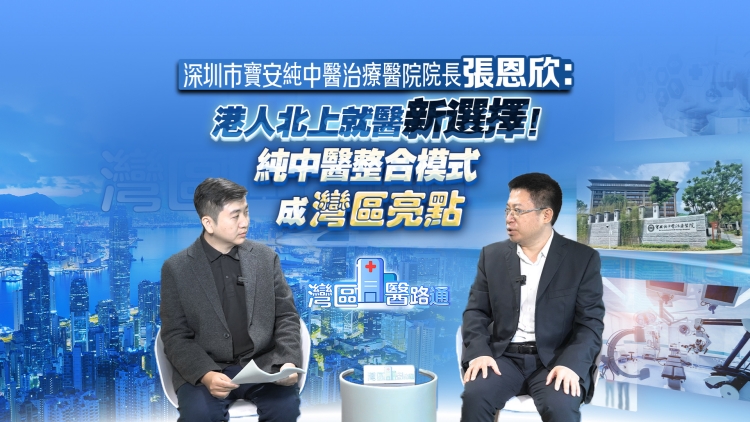 有片丨張恩欣：港人北上就醫(yī)新選擇！純中醫(yī)整合模式成灣區(qū)亮點