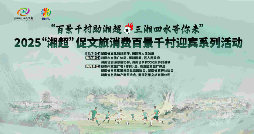 2025「湘超」促文旅消費(fèi)百景千村迎賓系列活動(dòng)即將啟幕