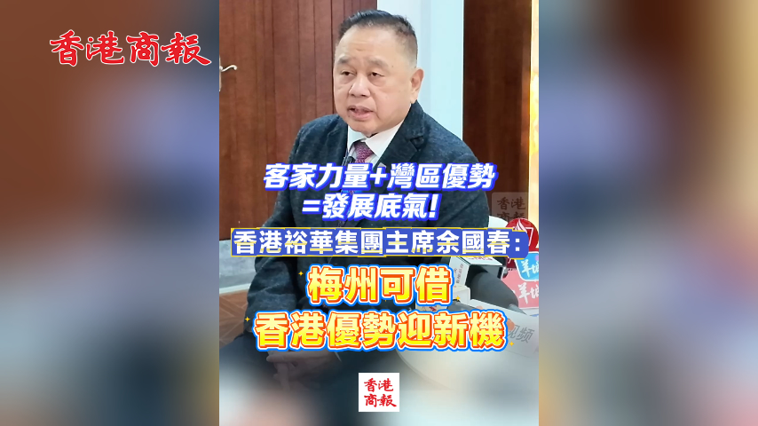 有片丨客家力量+灣區(qū)優(yōu)勢(shì)=發(fā)展底氣！香港裕華集團(tuán)主席余國(guó)春：梅州可借香港優(yōu)勢(shì)迎新機(jī)