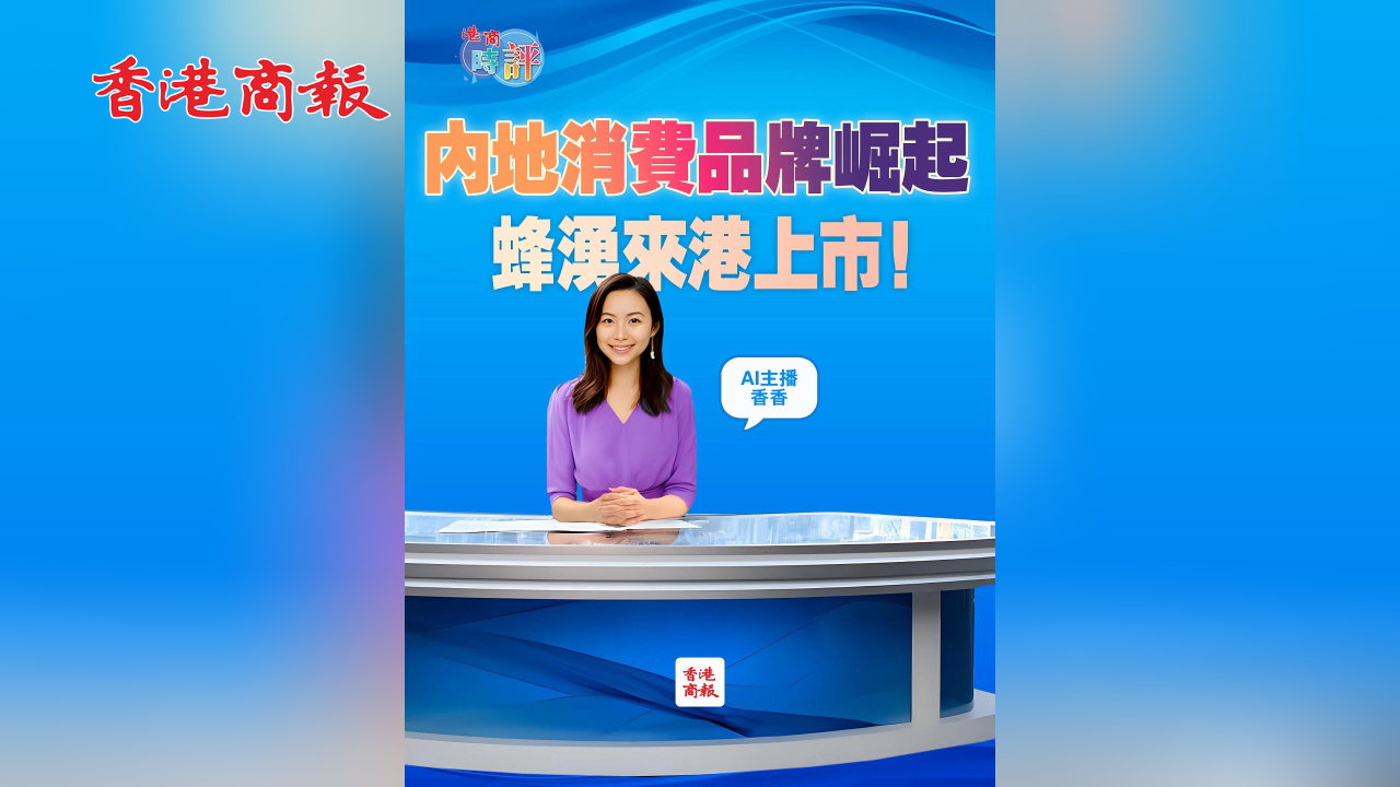 有片丨內(nèi)地消費(fèi)品牌崛起 蜂湧來港上市！