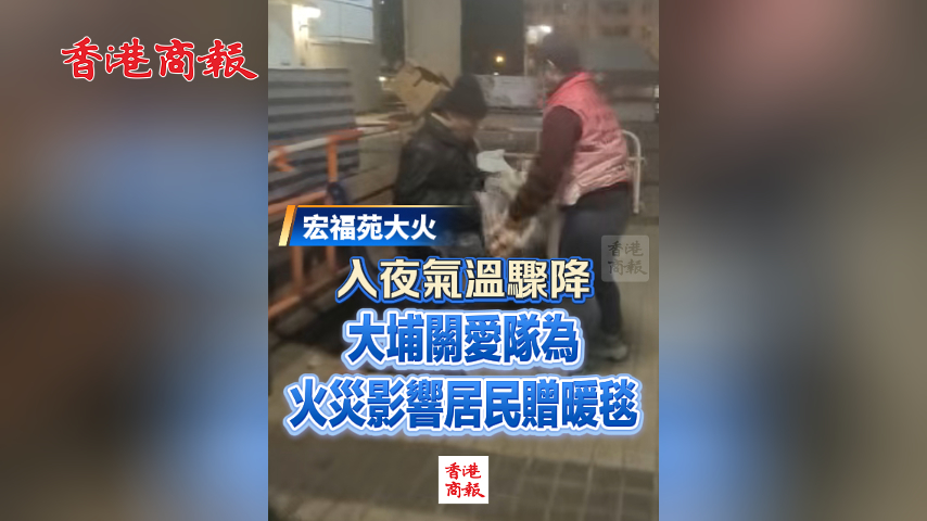 有片丨【宏福苑大火】入夜氣溫驟降 大埔關(guān)愛隊為火災(zāi)影響居民贈暖毯