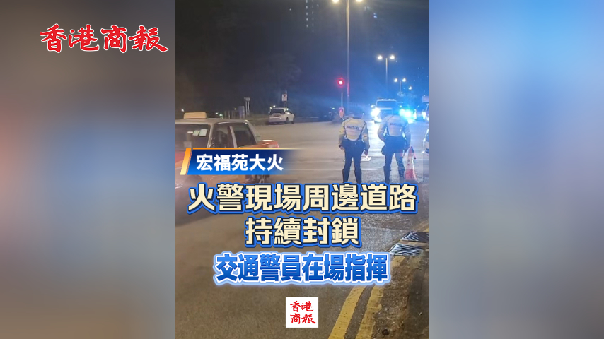 有片丨【宏福苑大火 】火警現(xiàn)場周邊道路持續(xù)封鎖 交通警員在場指揮