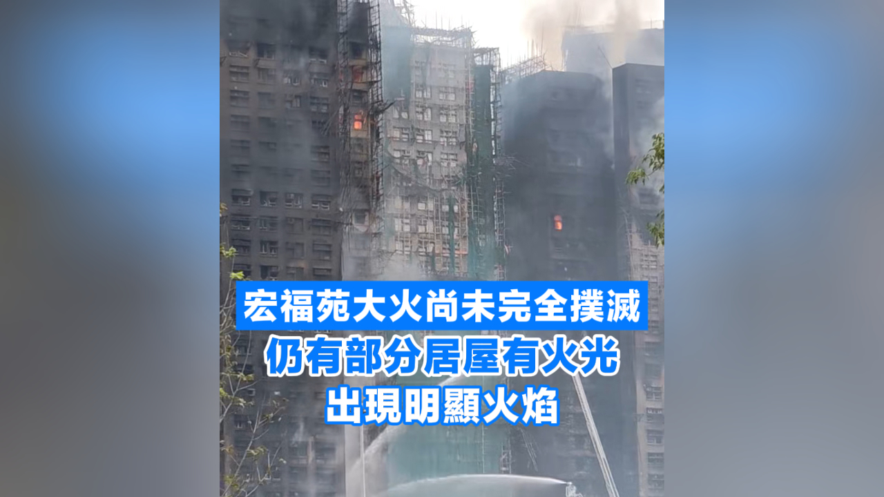 有片丨【宏福苑大火】宏福苑大火尚未完全撲滅 仍有部分居屋有火光 出現(xiàn)明顯火焰