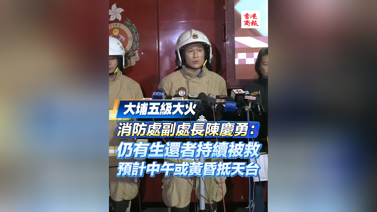 有片丨【宏福苑大火】陳慶勇：仍有生還者持續(xù)被救 預(yù)計中午或黃昏抵天臺
