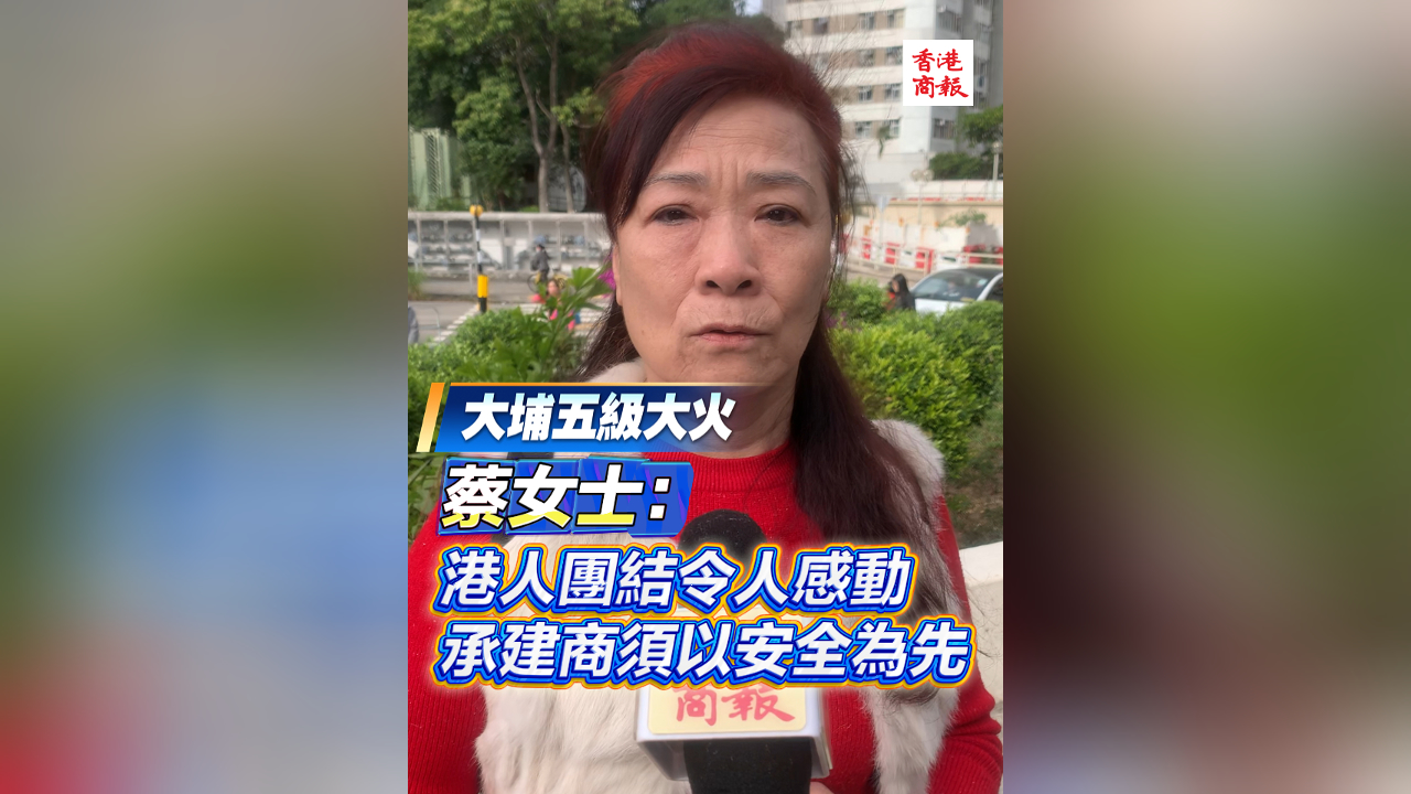 有片丨【宏福苑大火】蔡女士：港人團結(jié)令人感動 承建商須以安全為先