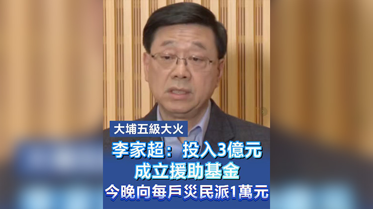 有片丨【大埔五級大火】李家超：投入3億元成立援助基金  今晚向每戶災(zāi)民派1萬元