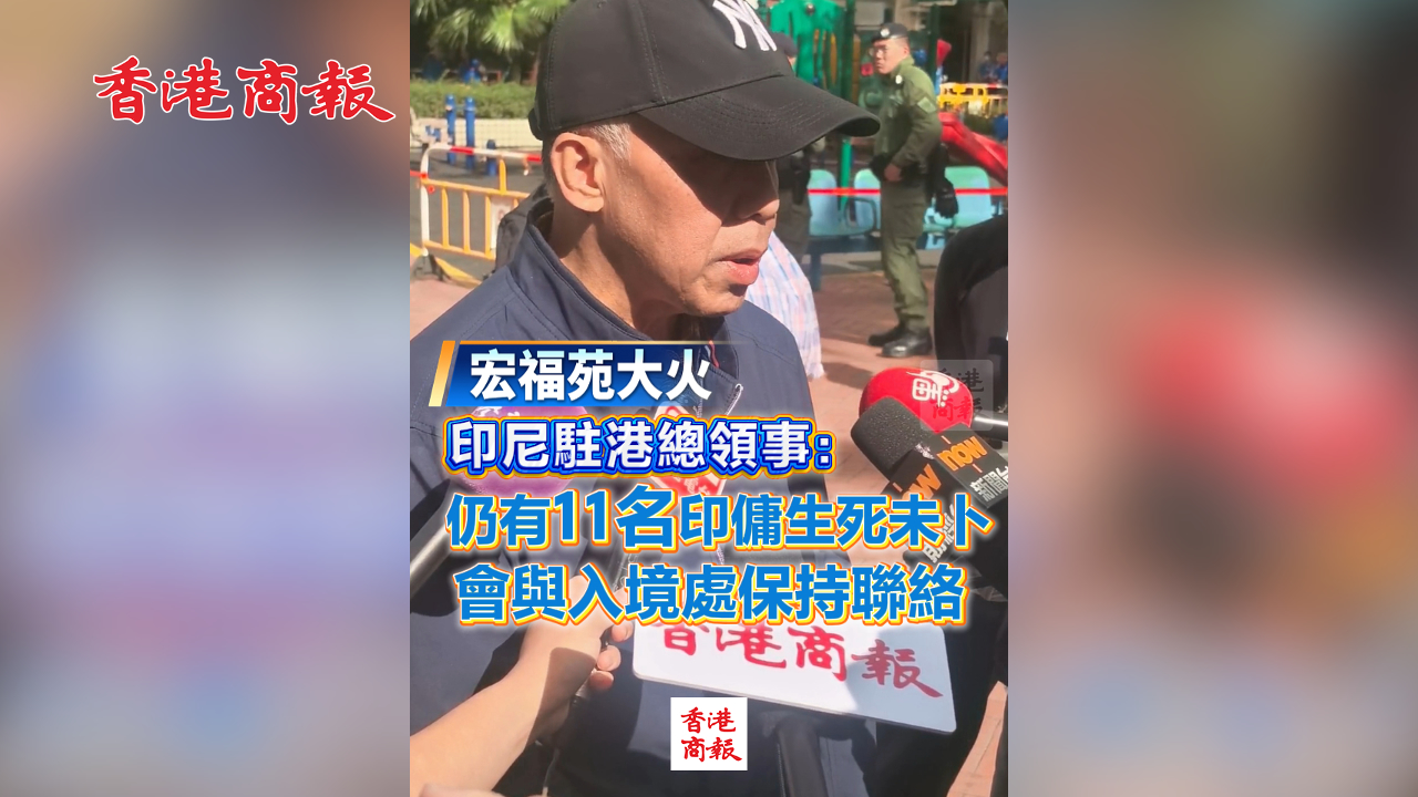 有片丨【宏福苑大火】印尼駐港總領事：仍有11名印傭生死未卜 會與入境處保持聯(lián)絡