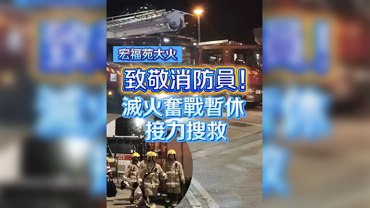 有片 | 【宏福苑大火】致敬消防員！滅火奮戰(zhàn)暫休 接力搜救