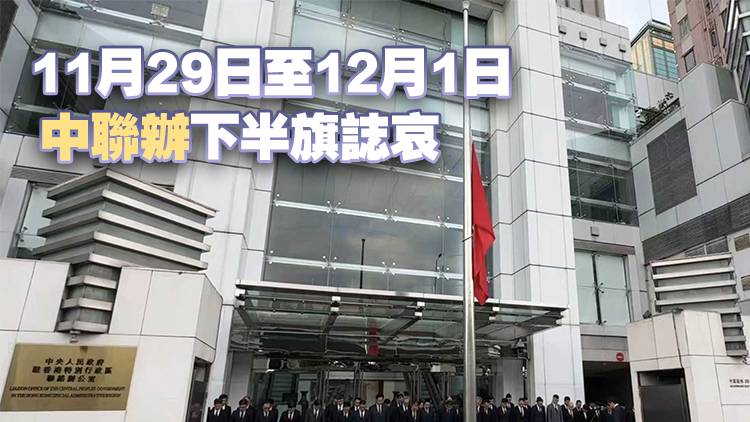 宏福苑大火｜中聯(lián)辦下半旗誌哀 沉痛哀悼不幸罹難人士