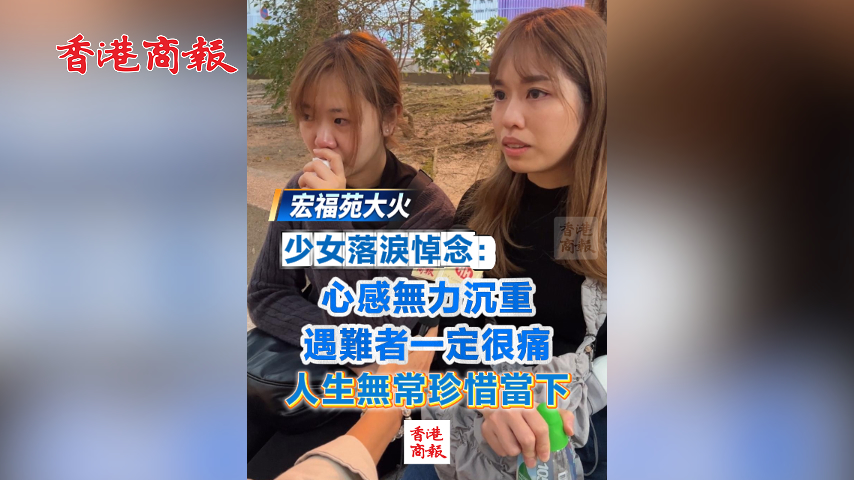 有片丨【宏福苑大火】少女落淚悼念：心感無力沉重 遇難者一定很痛 人生無常珍惜當(dāng)下
