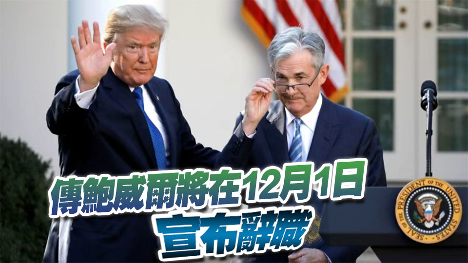 鮑威爾要辭職？特朗普：已選定下任美聯(lián)儲主席 將很快公布！