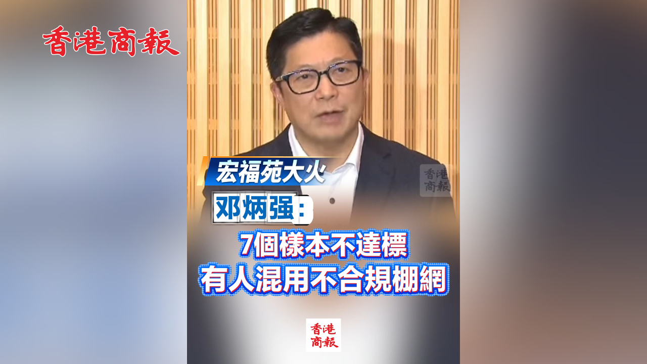 有片丨【宏福苑大火】鄧炳強：7個樣本不達(dá)標(biāo) 有人混用不合規(guī)棚網(wǎng)