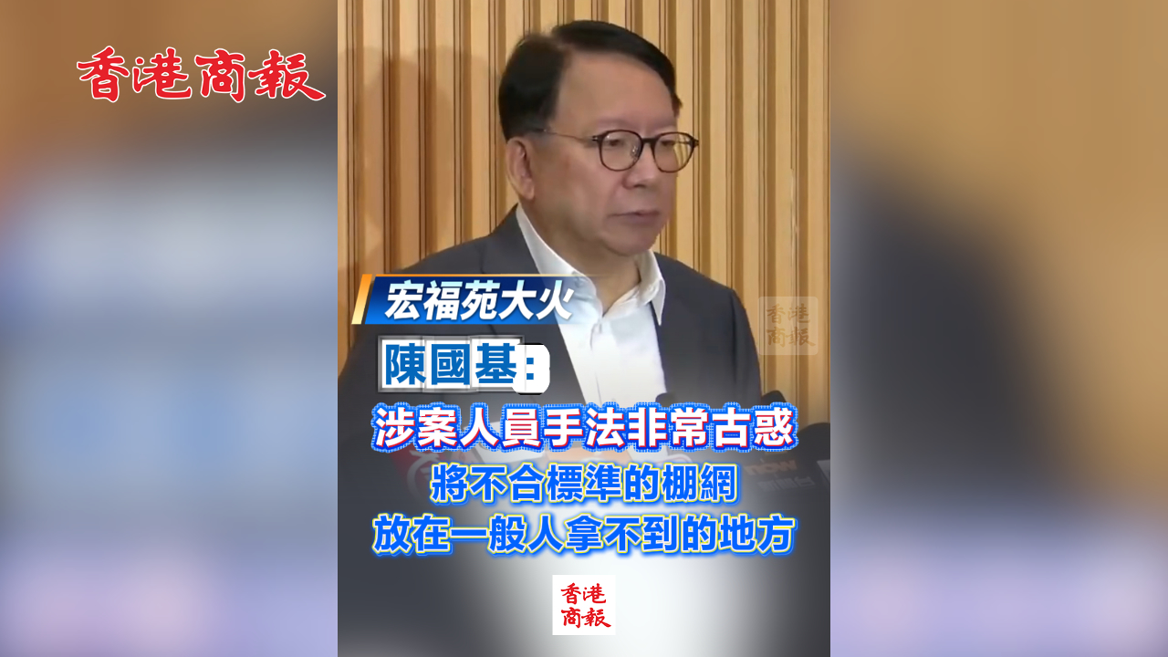 有片丨【宏福苑大火】陳國基：涉案人員手法非常古惑 將不合標(biāo)準(zhǔn)的棚網(wǎng)放在一般人拿不到的地方