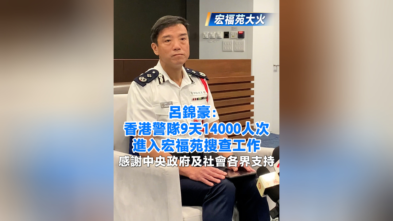 有片丨【宏福苑大火】呂錦豪：香港警隊9天14000人次進入宏福苑搜查工作