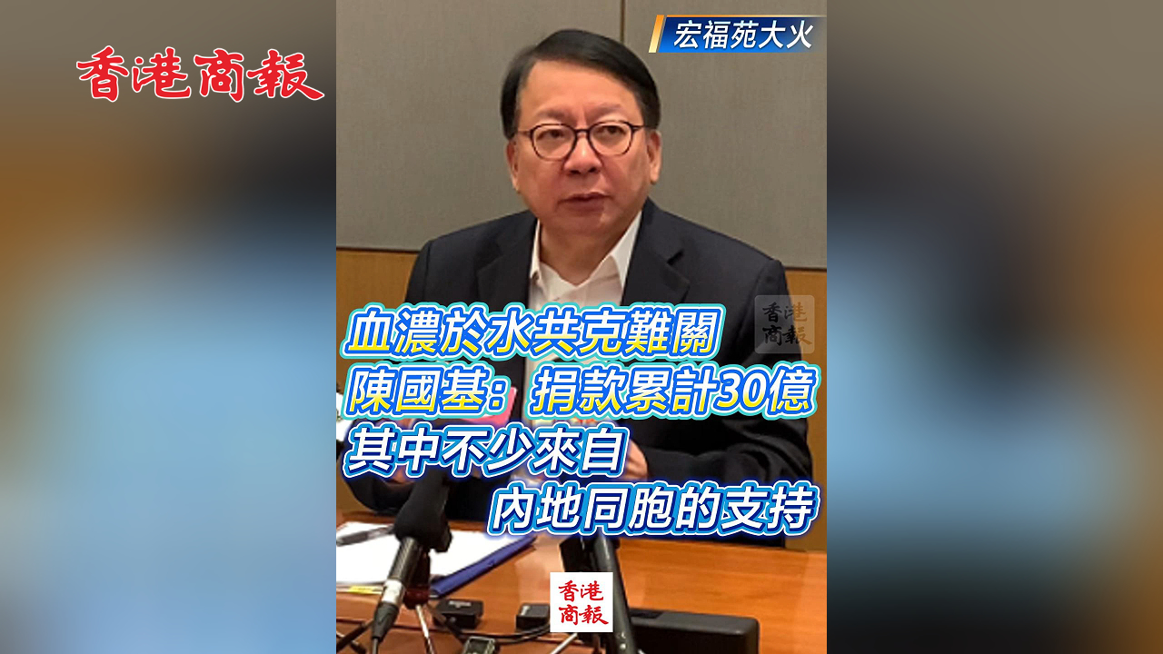 有片丨【宏福苑大火】血濃於水共克難關(guān) 陳國基：捐款累計30億 其中不少來自內(nèi)地同胞的支持