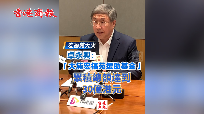 有片丨【宏福苑大火】卓永興：「大埔宏福苑援助基金」累積總額達(dá)到30億港元