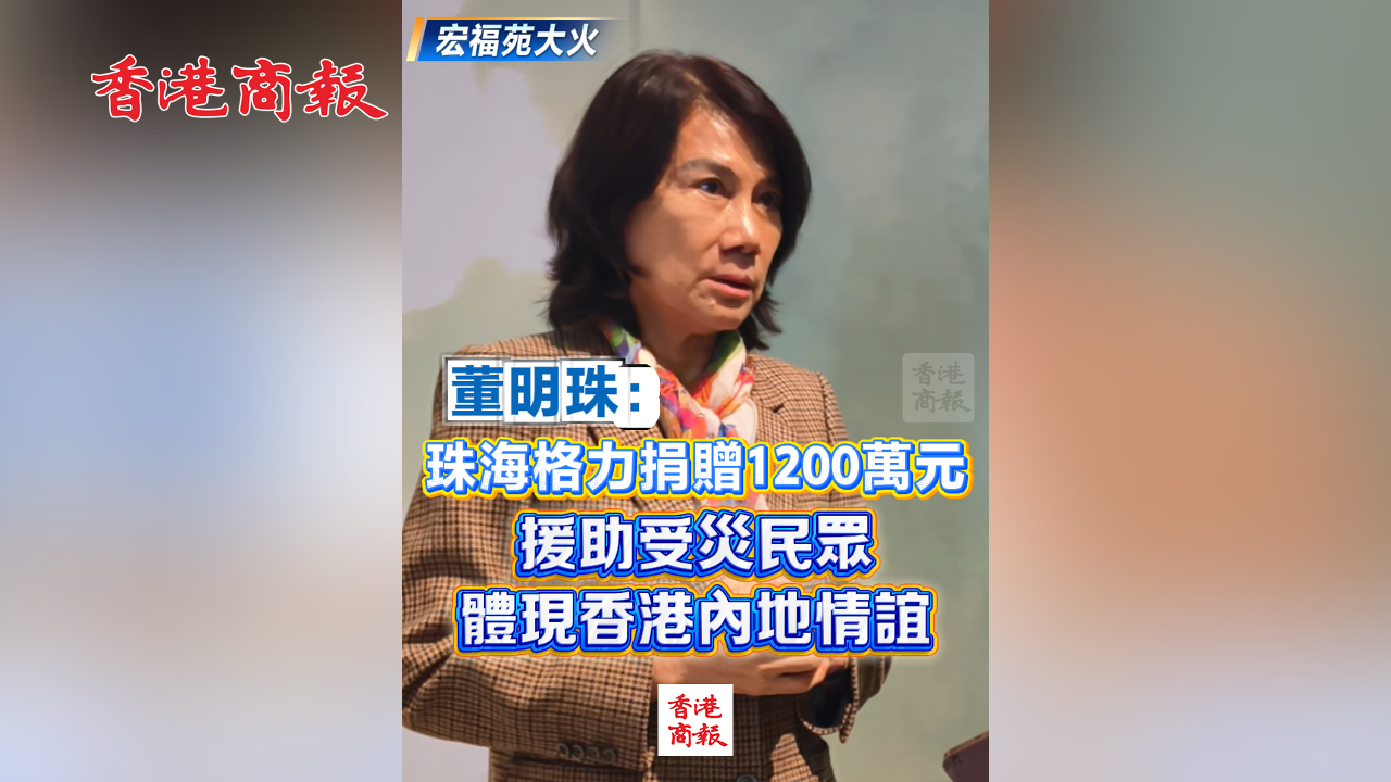 有片丨【宏福苑大火】董明珠：珠海格力捐贈(zèng)1200萬元 援助受災(zāi)民眾 體現(xiàn)香港內(nèi)地情誼