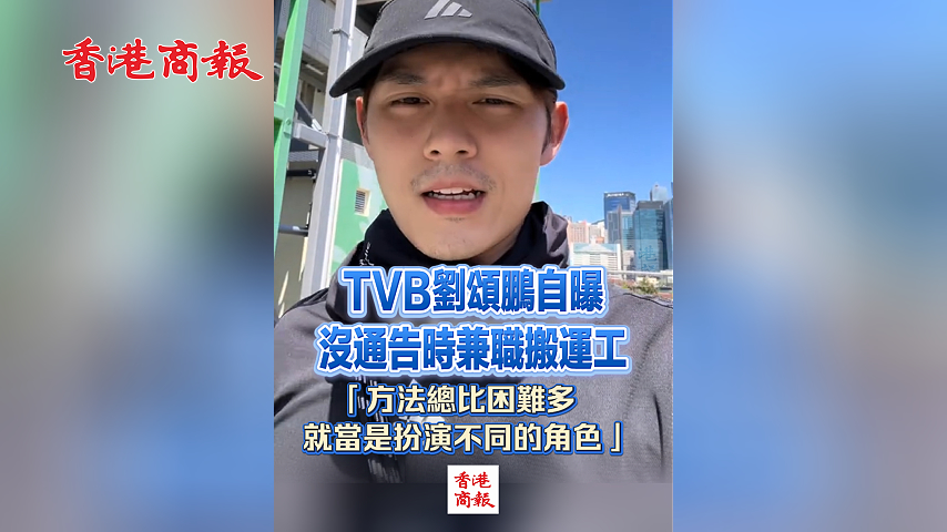有片丨TVB劉頌鵬自曝沒通告時兼職搬運工 「方法總比困難多，就當是扮演不同的角色」